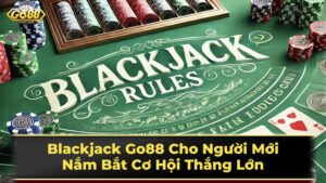 Blackjack Go88 Cho Người Mới: Nắm Bắt Cơ Hội Thắng Lớn 17 Luật chơi Blackjack cơ bản