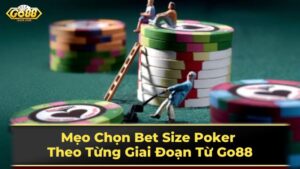 Mẹo Chọn Bet Size Poker Theo Từng Giai Đoạn Từ Go88 5 Các yếu tố ảnh hưởng đến việc chọn bet size